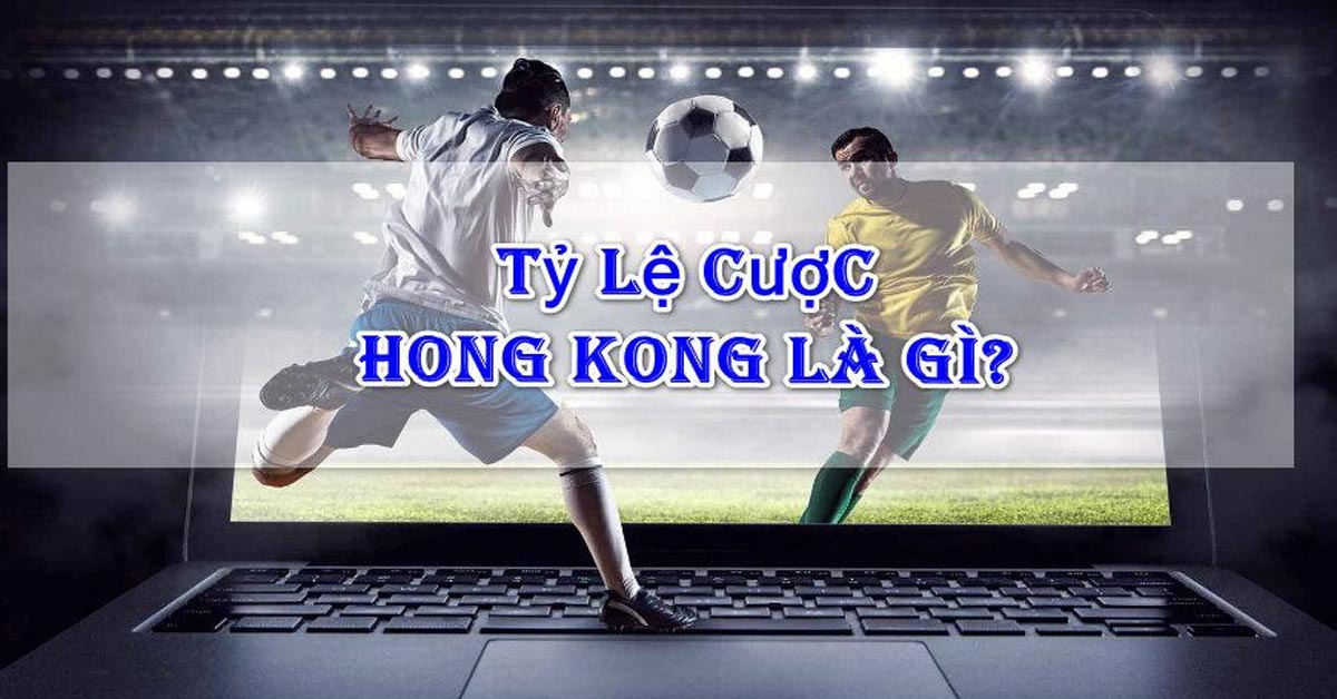 Tỷ Lệ Kèo Hong Kong Là Gì ? Mẹo Bắt Kèo Chuẩn Xác 2024